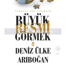 Büyük Resmi Görmek | Deniz Ülke Arıboğan