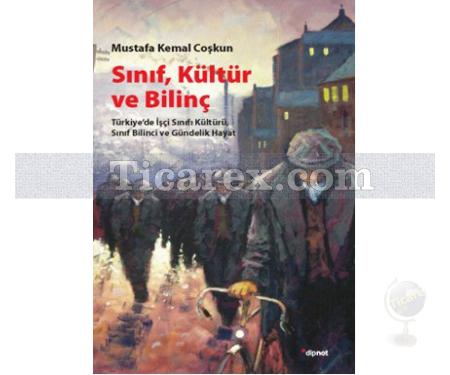 Sınıf, Kültür ve Bilinç | Türkiye'de İşçi Sınıfı Kültürü, Sınıf Bilinci ve Gündelik Hayat | Mustafa Kemal Coşkun - Resim 1