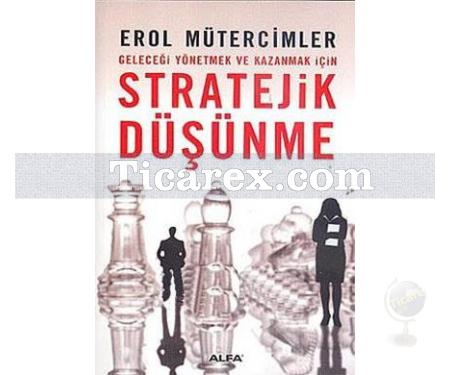 Stratejik Düşünme | Geleceği Yönetmek ve Kazanmak İçin | Erol Mütercimler - Resim 1