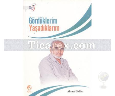 Gördüklerim Yaşadıklarım | Ahmed Şahin - Resim 1