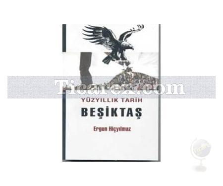 Yüzyıllık Tarih Beşiktaş | Ergun Hiçyılmaz - Resim 1