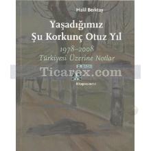 Yaşadığımız Şu Korkunç Otuz Yıl | 1978-2008 Türkiyesi Üzerine Notlar | Halil Berktay