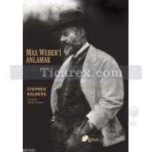 Max Weber'i Anlamak | Stephen Kalberg