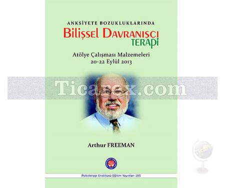 Anksiyete Bozukluklarında Bilişsel Davranışçı Terapi | Atölye Çalışması Malzemeleri 20-22 Eylül 2013 | Arthur Freeman - Resim 1