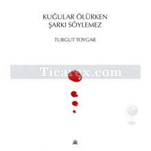 Kuğular Ölürken Şarkı Söylemez | Turgut Toygar