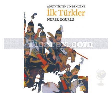 Adriyatik'ten Çin Denizi'ne İlk Türkler | Nurer Uğurlu - Resim 1