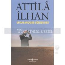 Ufkun Arkasını Görebilmek | Attila İlhan