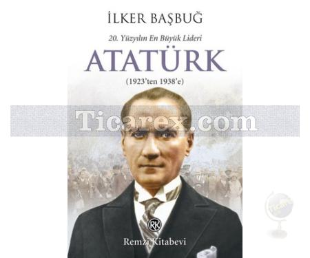 20. Yüzyılın En Büyük Lideri: Atatürk | 1923'ten 1938'e | İlker Başbuğ - Resim 1