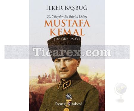 20. Yüzyılın En Büyük Lideri: Mustafa Kemal | 1881'den 1923'e | İlker Başbuğ - Resim 1