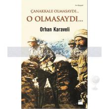 Çanakkale Olmasaydı... O Olmasaydı... | Orhan Karaveli