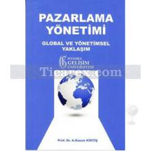 Pazarlama Yönetimi: Global ve Yönetimsel Yaklaşım | A. Kazım Kirtiş