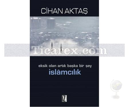 Eksik Olan Artık Başka Bir Şey İslamcılık | Cihan Aktaş - Resim 1