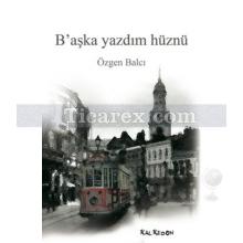 B'aşka Yazdım Hüznü | Özgen Balcı