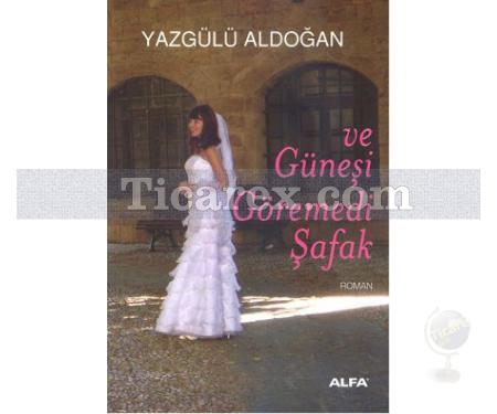 Ve Güneşi Göremedi Şafak | Yazgülü Aldoğan - Resim 1