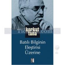 Batılı Bilginin Eleştirisi Üzerine | Korkut Tuna