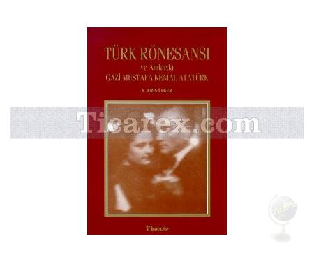 Türk Rönesansı ve Anılarda Gazi Mustafa Kemal Atatürk | S. Eriş Ülger - Resim 1