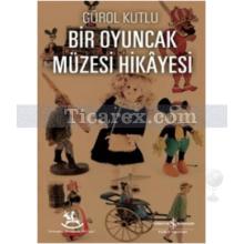 Bir Oyuncak Müzesi Hikayesi | Gürol Kutlu