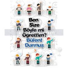 Ben Size Böyle mi Öğrettim? | Bülent Durmuş