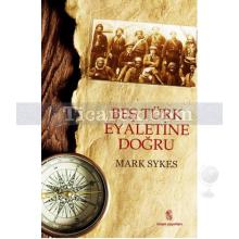 Beş Türk Eyaletine Doğru | Mark Sykes