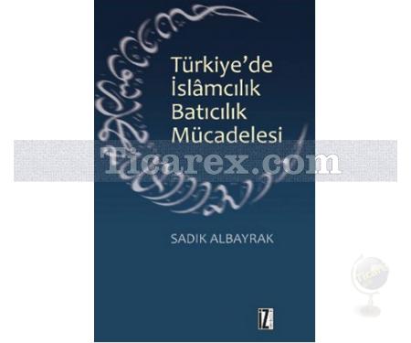 Türkiye'de İslamcılık Batıcılık Mücadelesi | Sadık Albayrak - Resim 1