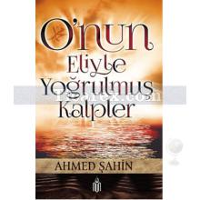 O'nun Eliyle Yoğrulmuş Kalpler | Ahmed Şahin