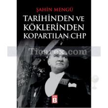 Tarihinden ve Köklerinden Kopartılan CHP | Şahin Mengü