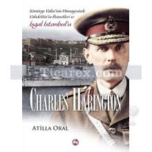 Charles Harington | Sömürge Valisi'nin Himayesinde Vahdettin'in İhanetleri ve İşgal İstanbul'u | Atilla Oral