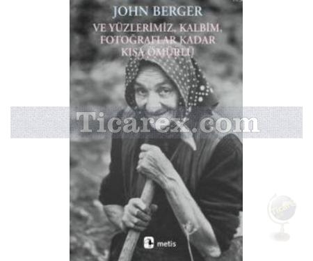 Ve Yüzlerimiz, Kalbim, Fotoğraflar Kadar Kısa Ömürlü | John Berger - Resim 1