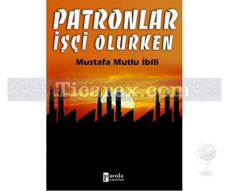 Patronlar İşçi Olurken | Mustafa Mutlu İbili - Resim 1