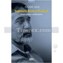 Yağmura Bunca Düşkün (Toplu Şiirler 1998-2014) | Nazmi Ağıl