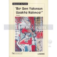 bir_sen_yakinsin_uzakta_kalinca