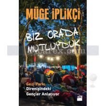 Biz Orada Mutluyduk | Gezi Parkı Direnişindeki Gençler Anlatıyor | Müge İplikçi