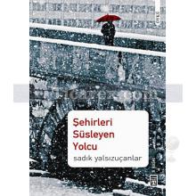 Şehirleri Süsleyen Yolcu | Sadık Yalsızuçanlar