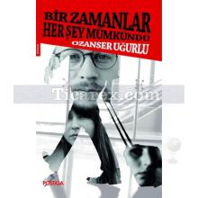 Bir Zamanlar Her Şey Mümkündü | Ozanser Uğurlu