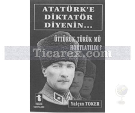 Atatürk'e Diktatör Diyenin... | Üttürük Türük Mü Hortlatıldı? | Yalçın Toker - Resim 1