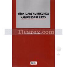 Türk İdare Hukukunda Kanuni İdare İlkesi | Emre Akbulut