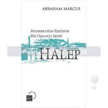 Modernliğin Eşiğinde Bir Osmanlı Şehri: Halep | Abraham Marcus