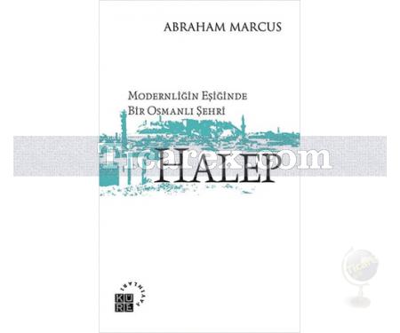 Modernliğin Eşiğinde Bir Osmanlı Şehri: Halep | Abraham Marcus - Resim 1