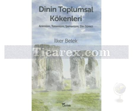 Dinin Toplumsal Kökenleri | Animizm, Totemizm, Şamanizmi Din Süreci | İlker Belek - Resim 1