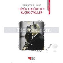 Büyük Atatürk'ten Küçük Öyküler | Süleyman Bulut