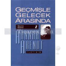 Geçmişle Gelecek Arasında | Siyasi Düşünce Konulu Altı Deneme | Hannah Arendt