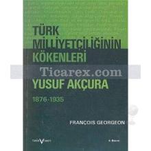 Türk Milliyetçiliğinin Kökenleri | Yusuf Akçura (1876-1935) | Gregoire François Georgeon