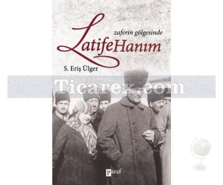 Zaferin Gölgesinde Latife Hanım | S. Eriş Ülger - Resim 1