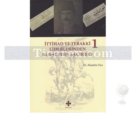 İttihad ve Terakki Liderlerinden Bahaeddin Şakir Bey 1. Cilt | Alaattin Uca - Resim 1