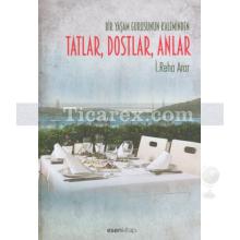 Tatlar, Dostlar, Anlar | Bir Yaşam Gurusunun Kaleminden | İ. Reha Arar