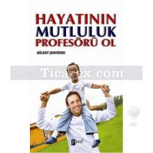 Hayatının Mutluluk Profesörü Ol | Bülent Şenyürek