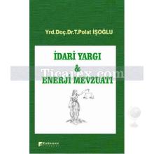 İdari Yargı ve Enerji Mevzuatı | T. Polat İşoğlu