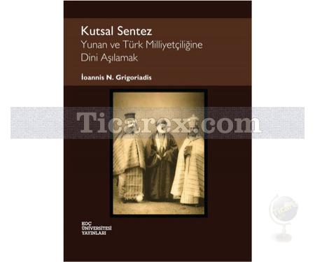 Kutsal Sentez Yunan ve Türk Milliyetçiliğine Dini Aşılamak | İoannis N. Grigoriadis - Resim 1