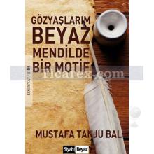 Gözyaşlarım Beyaz Mendilde Bir Motif | Mustafa Tanju Bal