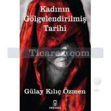 Kadının Gölgelendirilmiş Tarihi | Gülay Kılıç Özmen